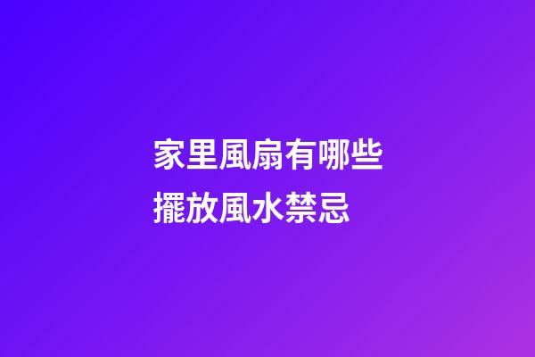 家里風扇有哪些擺放風水禁忌