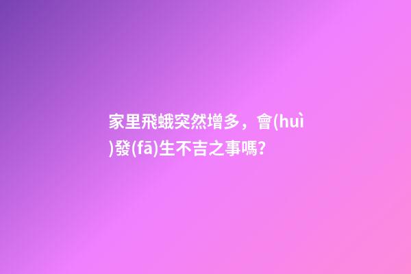 家里飛蛾突然增多，會(huì)發(fā)生不吉之事嗎？