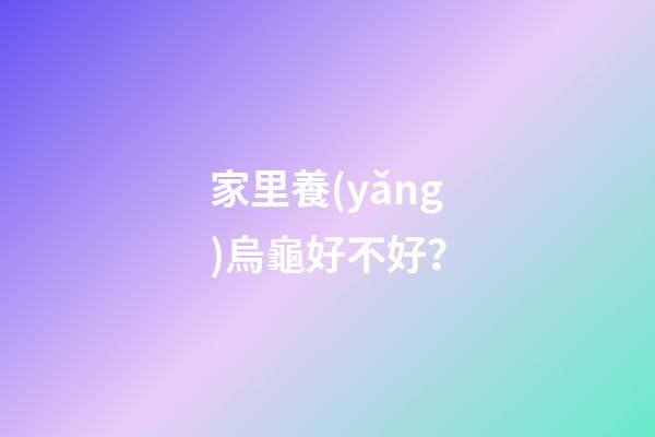 家里養(yǎng)烏龜好不好？