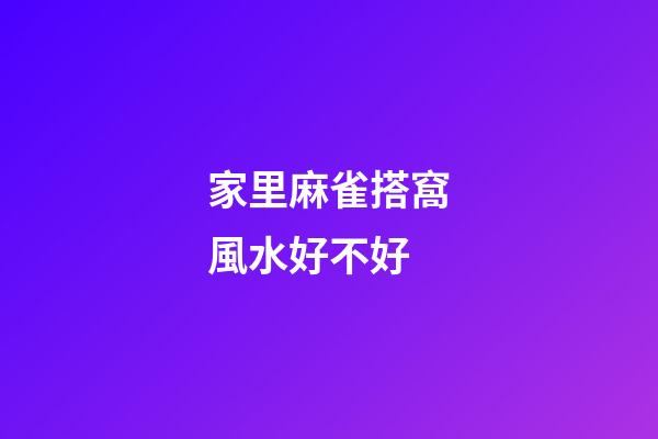 家里麻雀搭窩風水好不好