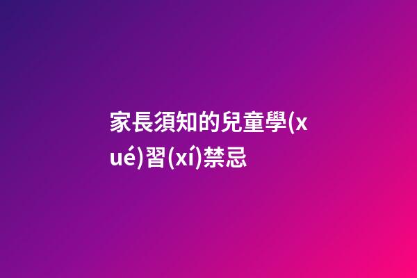 家長須知的兒童學(xué)習(xí)禁忌