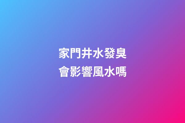 家門井水發臭會影響風水嗎