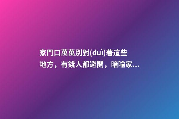家門口萬萬別對(duì)著這些地方，有錢人都避開，暗喻家財(cái)流失快！