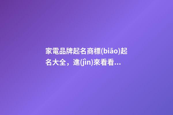 家電品牌起名商標(biāo)起名大全，進(jìn)來看看怎么取吧！