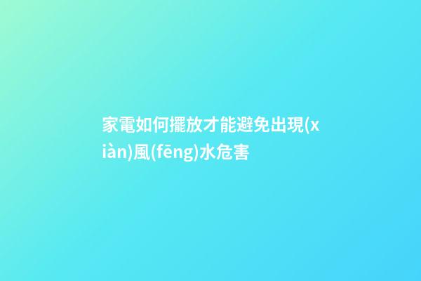 家電如何擺放才能避免出現(xiàn)風(fēng)水危害