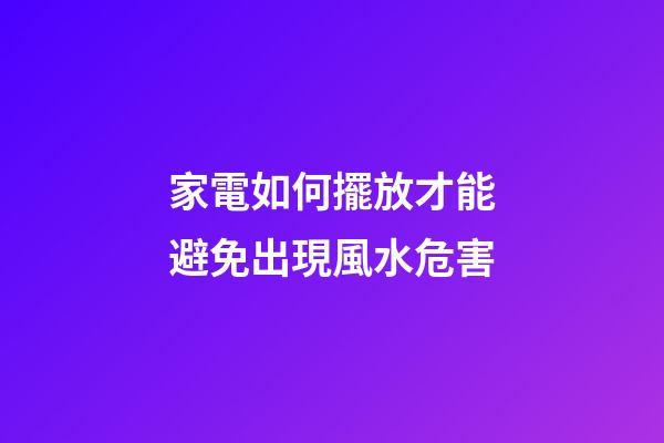 家電如何擺放才能避免出現風水危害