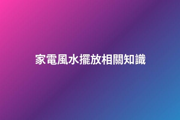 家電風水擺放相關知識