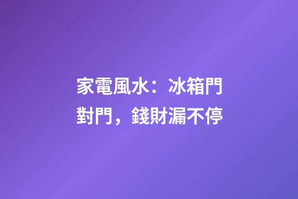 家電風水：冰箱門對門，錢財漏不停