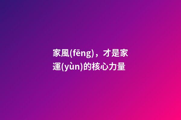 家風(fēng)，才是家運(yùn)的核心力量