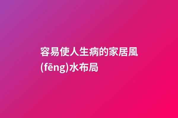 容易使人生病的家居風(fēng)水布局