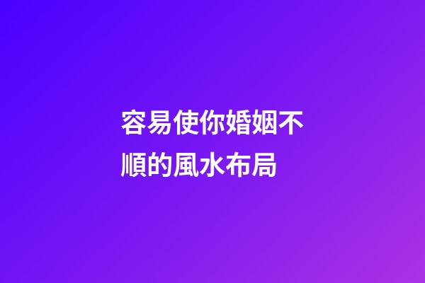 容易使你婚姻不順的風水布局