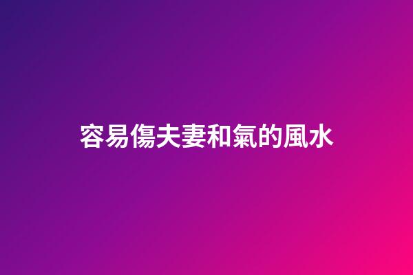 容易傷夫妻和氣的風水