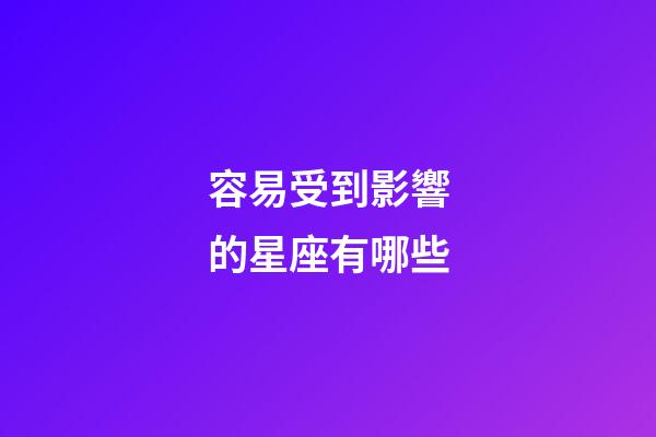 容易受到影響的星座有哪些-第1張-星座運(yùn)勢-玄機(jī)派