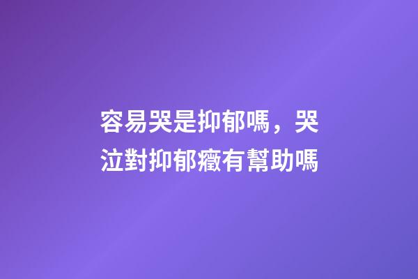 容易哭是抑郁嗎，哭泣對抑郁癥有幫助嗎-第1張-觀點-玄機派