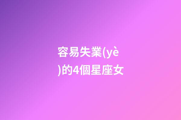 容易失業(yè)的4個星座女-第1張-星座運勢-玄機(jī)派