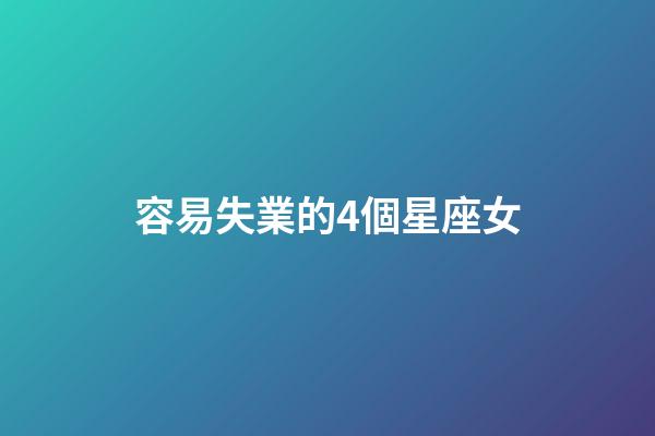 容易失業的4個星座女-第1張-星座運勢-玄機派