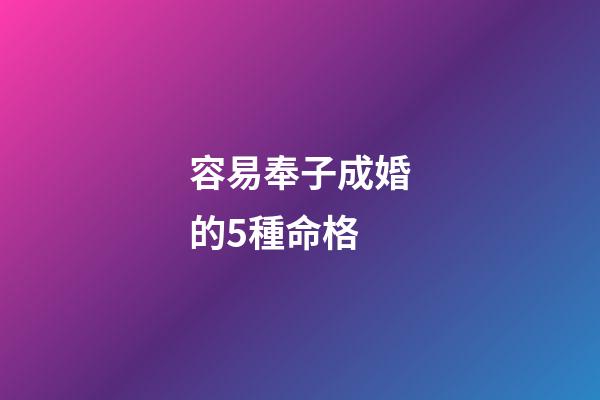 容易奉子成婚的5種命格