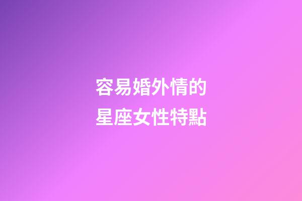 容易婚外情的星座女性特點-第1張-星座運勢-玄機派
