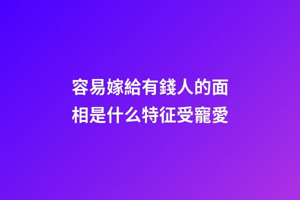 容易嫁給有錢人的面相是什么特征受寵愛