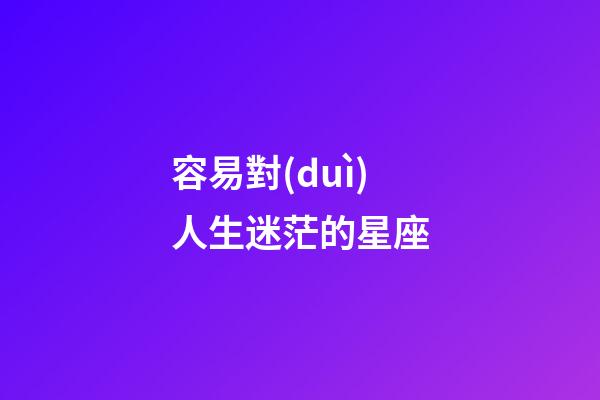 容易對(duì)人生迷茫的星座