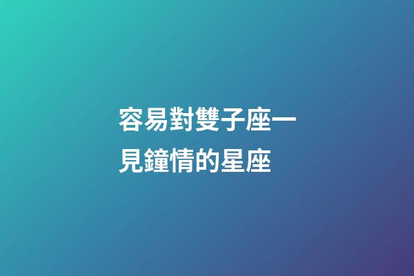 容易對雙子座一見鐘情的星座-第1張-星座運勢-玄機派