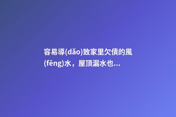 容易導(dǎo)致家里欠債的風(fēng)水，屋頂漏水也代表漏財(cái)