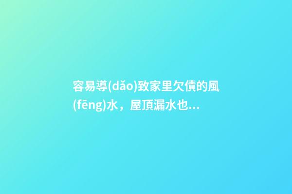 容易導(dǎo)致家里欠債的風(fēng)水，屋頂漏水也代表漏財