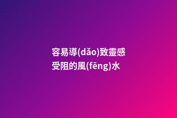容易導(dǎo)致靈感受阻的風(fēng)水