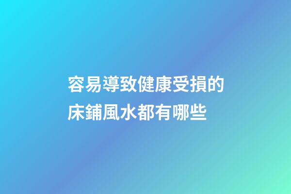 容易導致健康受損的床鋪風水都有哪些