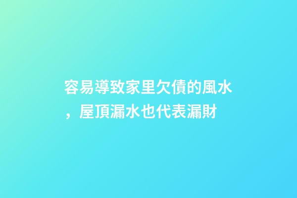 容易導致家里欠債的風水，屋頂漏水也代表漏財