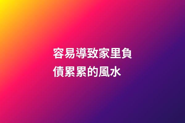 容易導致家里負債累累的風水