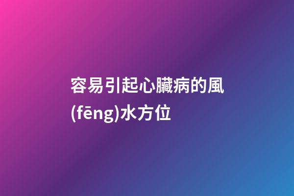 容易引起心臟病的風(fēng)水方位