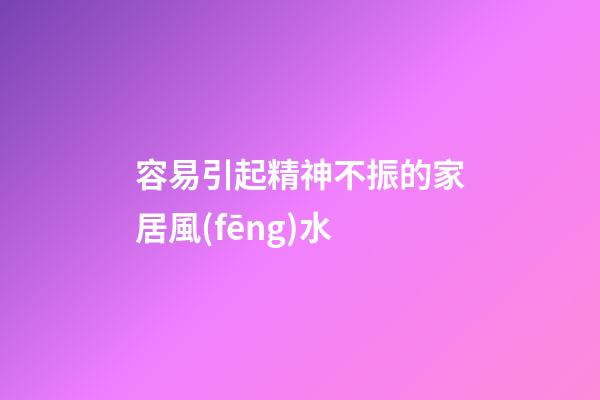 容易引起精神不振的家居風(fēng)水