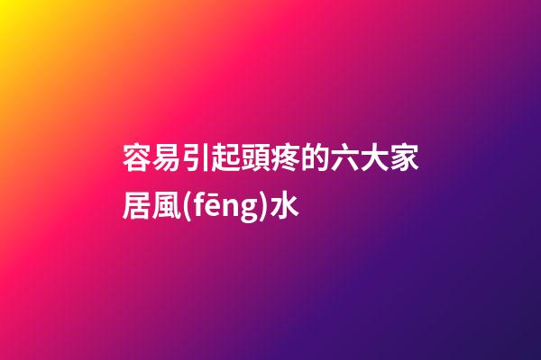 容易引起頭疼的六大家居風(fēng)水