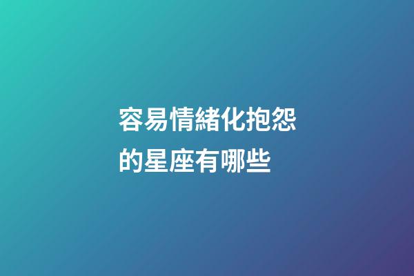 容易情緒化抱怨的星座有哪些-第1張-星座運勢-玄機派