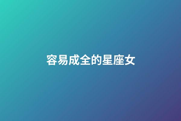 容易成全的星座女-第1張-星座運勢-玄機派