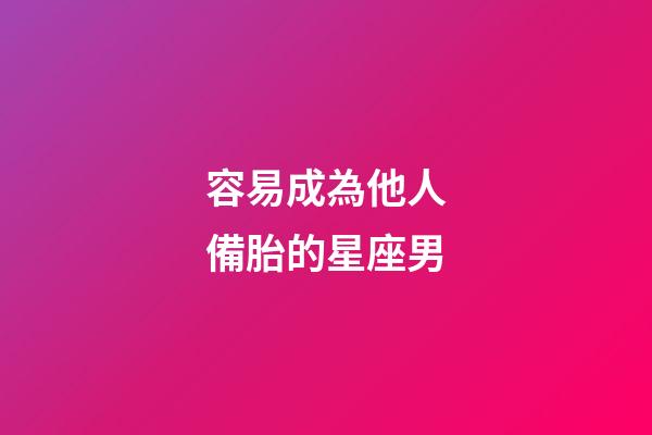 容易成為他人備胎的星座男-第1張-星座運勢-玄機派