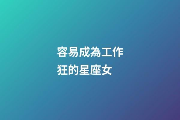 容易成為工作狂的星座女-第1張-星座運勢-玄機派