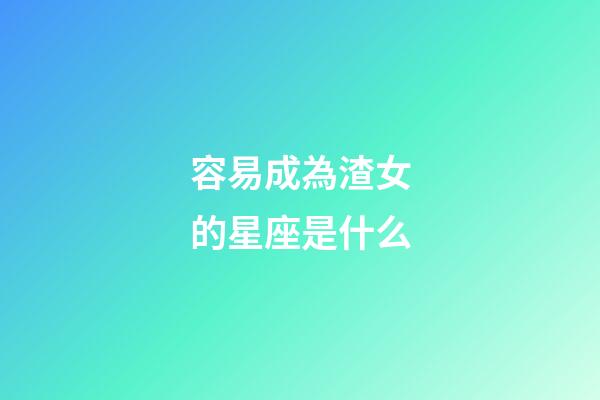 容易成為渣女的星座是什么-第1張-星座運勢-玄機派