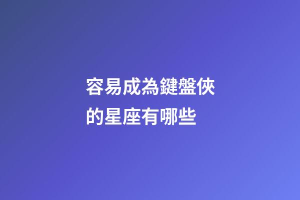 容易成為鍵盤俠的星座有哪些-第1張-星座運勢-玄機派