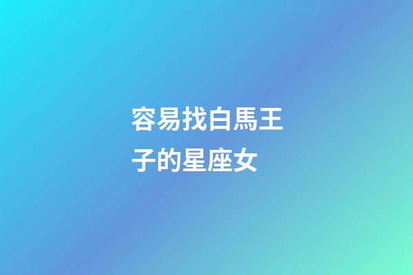 容易找白馬王子的星座女-第1張-星座運(yùn)勢-玄機(jī)派