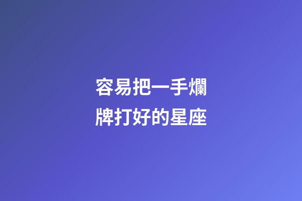 容易把一手爛牌打好的星座-第1張-星座運勢-玄機派
