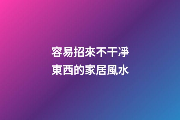容易招來不干凈東西的家居風水