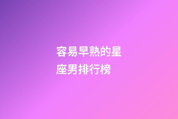 容易早熟的星座男排行榜-第1張-星座運勢-玄機派