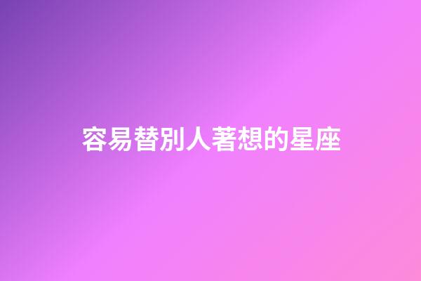 容易替別人著想的星座-第1張-星座運勢-玄機派