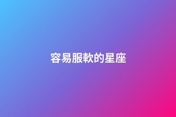 容易服軟的星座-第1張-星座運勢-玄機派