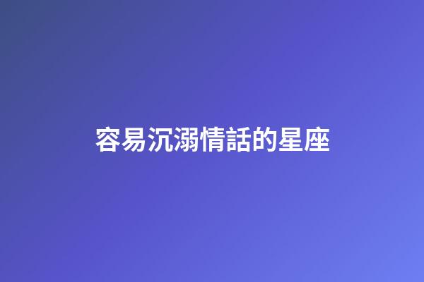 容易沉溺情話的星座-第1張-星座運勢-玄機派