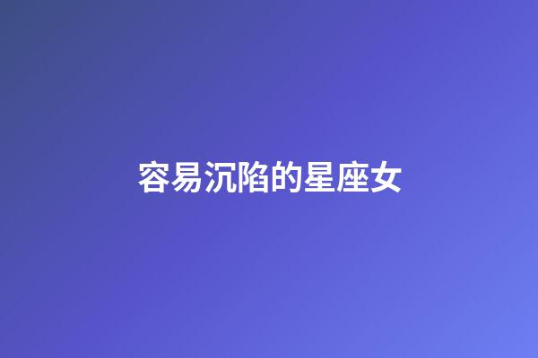 容易沉陷的星座女-第1張-星座運勢-玄機派