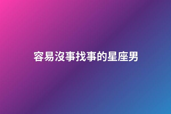 容易沒事找事的星座男-第1張-星座運勢-玄機派