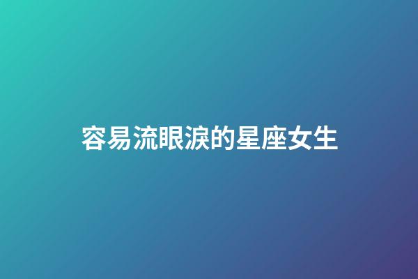 容易流眼淚的星座女生-第1張-星座運勢-玄機派